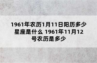 1961年农历1月11日阳历多少星座是什么 1961年11月12号农历是多少